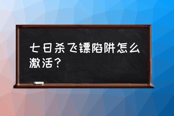 请飞镖陷阱怎么用啊 七日杀飞镖陷阱怎么激活？