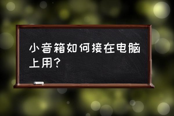 电脑怎么连接小音箱 小音箱如何接在电脑上用？