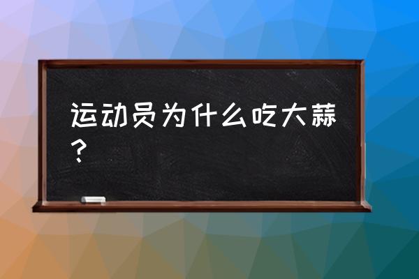 为什么拳击手要吃大蒜 运动员为什么吃大蒜？