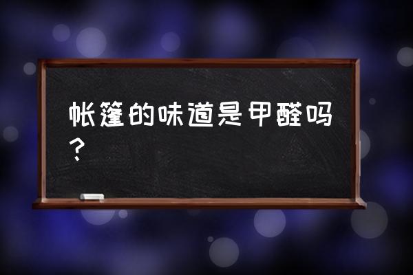 新买的帐篷有甲醛吗 帐篷的味道是甲醛吗？