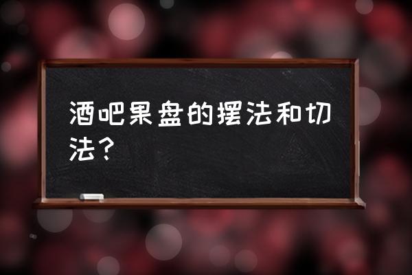 鸡尾酒苹果装饰怎么切 酒吧果盘的摆法和切法？