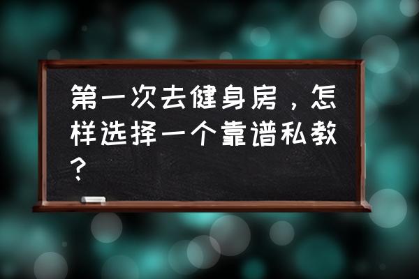 怎样选择健身房私教 第一次去健身房，怎样选择一个靠谱私教？