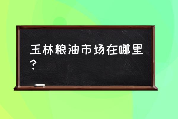 玉林都有哪些水果批发市场 玉林粮油市场在哪里？