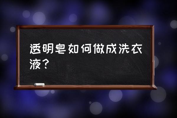 洗衣皂能变成洗衣液吗 透明皂如何做成洗衣液？