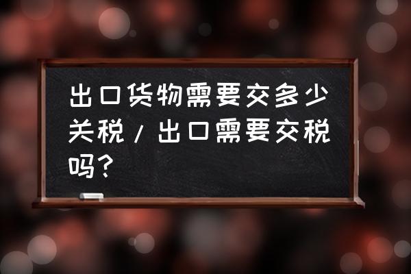 印度出口中国的海关税是多少 出口货物需要交多少关税/出口需要交税吗？