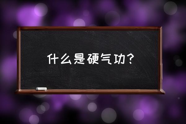 炼软气功与硬气功有啥区别 什么是硬气功？