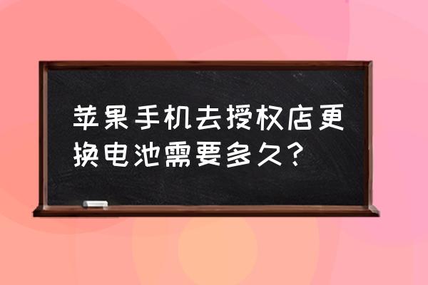 苹果零售店换电池需要多久 苹果手机去授权店更换电池需要多久？