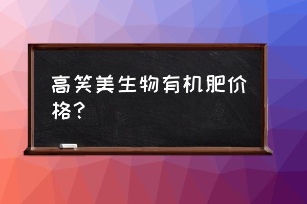 茶叶有机肥多少钱一包 高笑美生物有机肥价格？