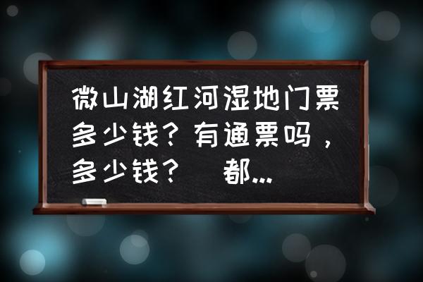 去红河湿地坐几路车 微山湖红河湿地门票多少钱？有通票吗，多少钱？（都包括什么）？