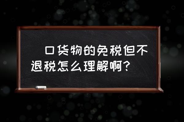 出口货物必须退税吗 岀口货物的免税但不退税怎么理解啊？