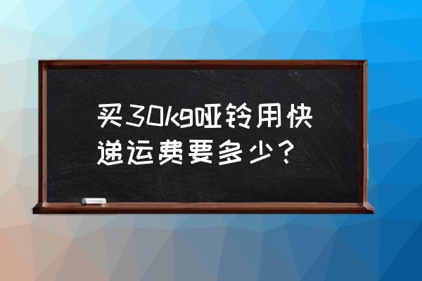 快递哑铃要多少钱 买30kg哑铃用快递运费要多少？