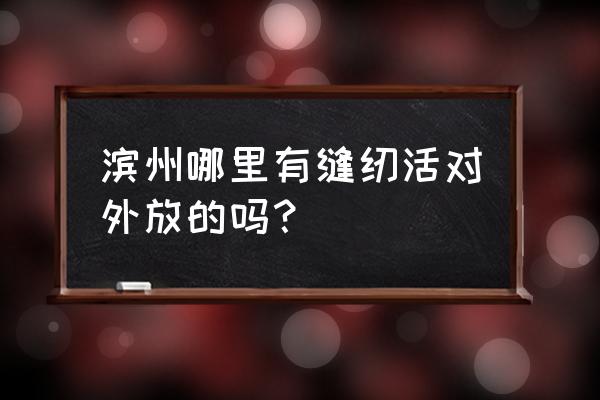 滨州哪里有手工活外发加工 滨州哪里有缝纫活对外放的吗？