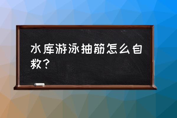 游泳腿肚子抽筋怎么办 水库游泳抽筋怎么自救？