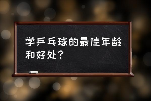 学乒乓球几岁学比较好 学乒乓球的最佳年龄和好处？