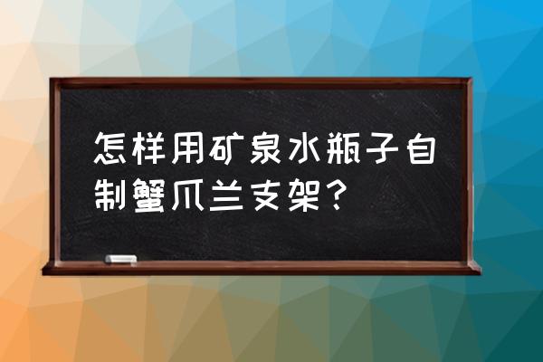 怎么做蟹爪兰花架 怎样用矿泉水瓶子自制蟹爪兰支架？