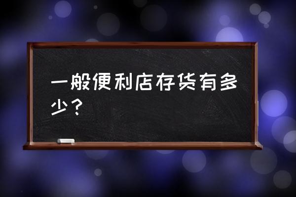 零售店可以库存哪些产品 一般便利店存货有多少？