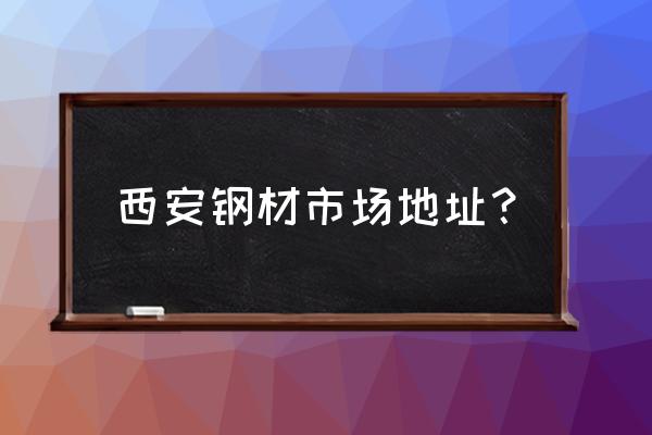 西安农资钢材批发市场在哪里 西安钢材市场地址？