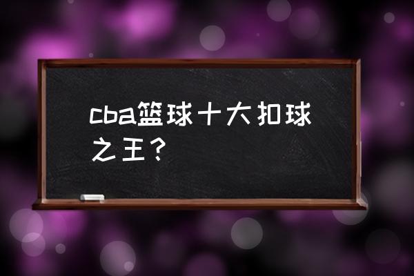 王少杰在cba打什么位置 cba篮球十大扣球之王？