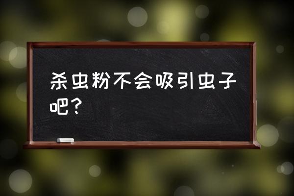 为什么杀虫剂招蜈蚣 杀虫粉不会吸引虫子吧？