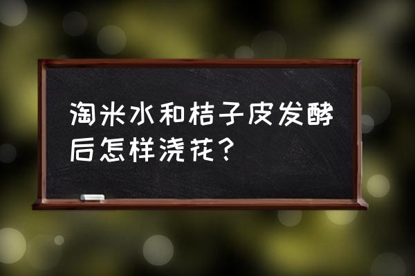 橘子皮加淘米水养花会生虫吗 淘米水和桔子皮发酵后怎样浇花？