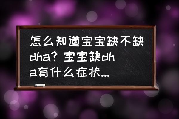 怎么知道宝宝缺dha 怎么知道宝宝缺不缺dha？宝宝缺dha有什么症状表现呢？