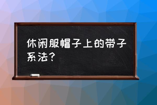 外套帽子绳子怎么打结 休闲服帽子上的带子系法？