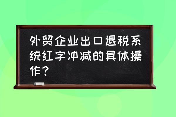 最新出口退税冲减月份如何录入 外贸企业出口退税系统红字冲减的具体操作？