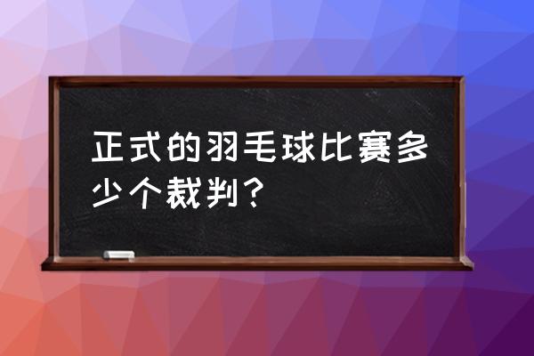 羽毛球正式比赛几个裁判 正式的羽毛球比赛多少个裁判？