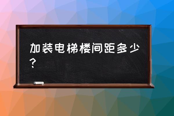 楼间距多少才能加装电梯 加装电梯楼间距多少？