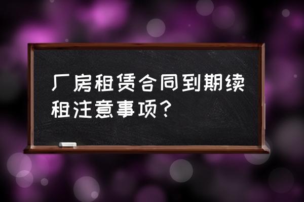 厂房租赁合同可以重复签吗 厂房租赁合同到期续租注意事项？