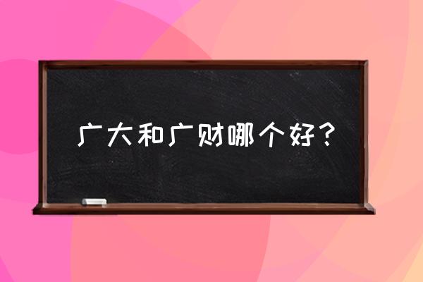 广财有没有街舞社 广大和广财哪个好？