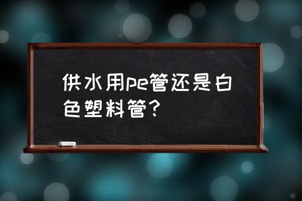 自来水塑料管是什么材质 供水用pe管还是白色塑料管？