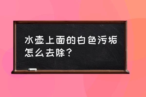 烧水壶白色的怎么去除 水壶上面的白色污垢怎么去除？