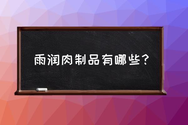 雨润有哪些食品 雨润肉制品有哪些？