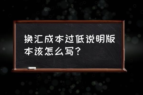 出口退税的换汇成本如何填写 换汇成本过低说明版本该怎么写？