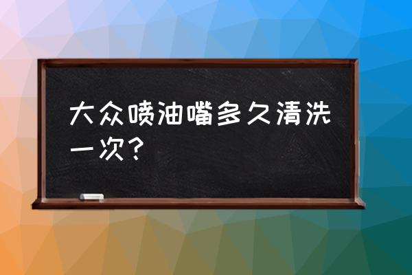 大众宝来喷油嘴多久清洗一次 大众喷油嘴多久清洗一次？