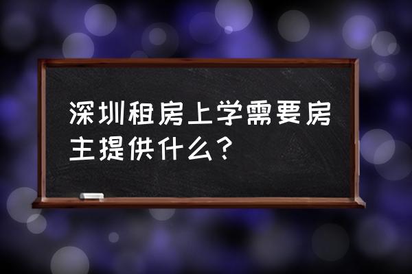 深户入学也要房屋租赁合同吗 深圳租房上学需要房主提供什么？