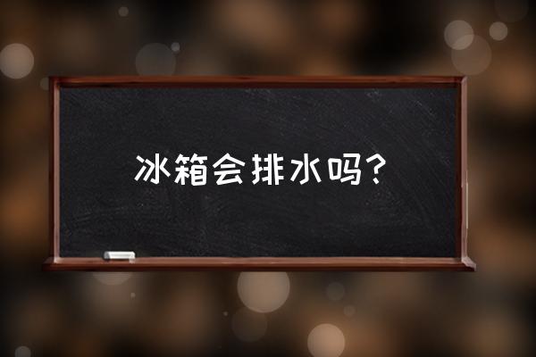 冰箱都会流水吗 冰箱会排水吗？