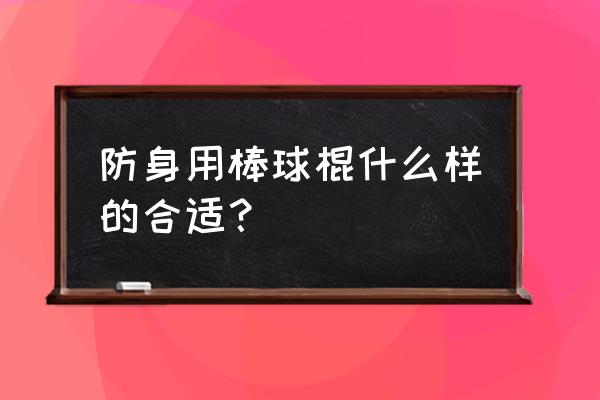 为什么我的棒球棍把弯曲 防身用棒球棍什么样的合适？