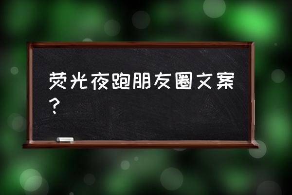 消息怎么写荧光夜跑活动 荧光夜跑朋友圈文案？