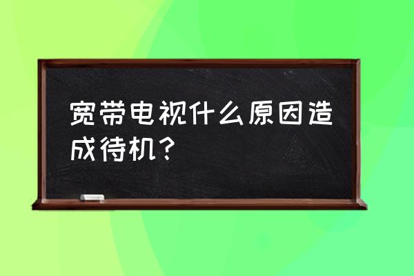 联网电视老是待机怎么回事 宽带电视什么原因造成待机？