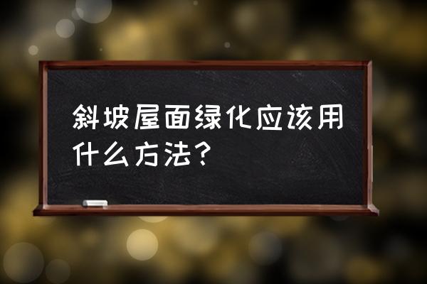 如何使陡坡变成园林景观 斜坡屋面绿化应该用什么方法？