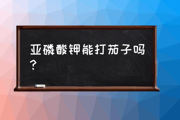 茄子基肥用啥钾肥好 亚磷酸钾能打茄子吗?