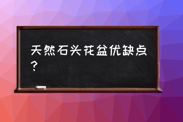 自然石头花盆前景如何 天然石头花盆优缺点？