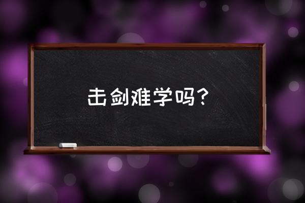 击剑专业运动员难吗 击剑难学吗？