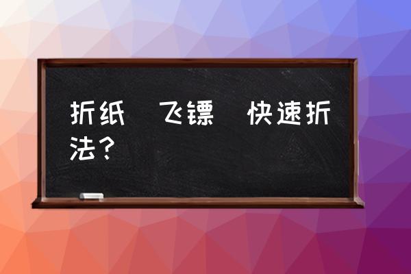 变形的飞镖怎么叠 折纸_飞镖_快速折法？