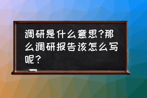 景观设计外出调研报告怎么写 调研是什么意思?那么调研报告该怎么写呢？