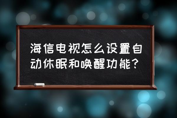 海信电视睡眠模式怎么用 海信电视怎么设置自动休眠和唤醒功能？