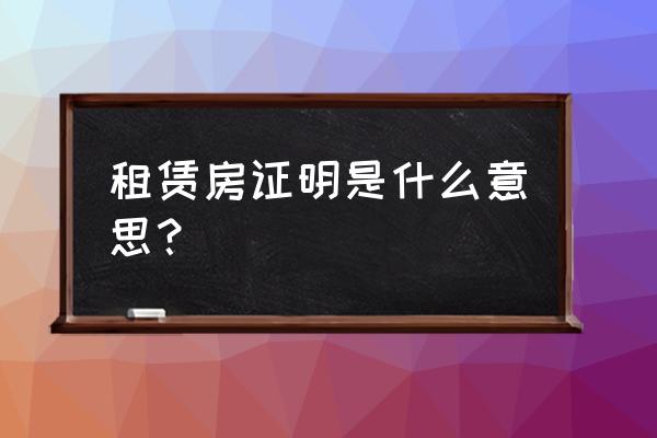 为什么用租赁房屋证明 租赁房证明是什么意思？