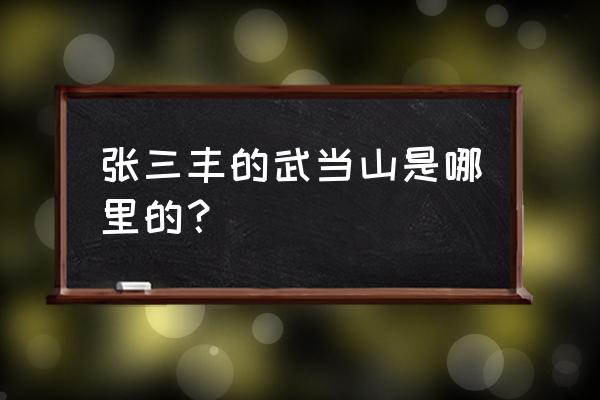 张三丰是住哪儿 张三丰的武当山是哪里的？